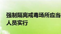 强制隔离戒毒场所应当根据性别年龄,对戒毒人员实行