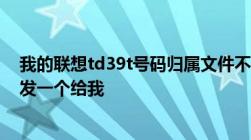 我的联想td39t号码归属文件不小心删了怎么办呀有没有谁发一个给我