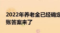 2022年养老金已经确定上涨几月份能补发到账答案来了