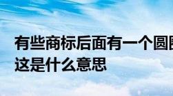 有些商标后面有一个圆圈圈内有一个大写的R这是什么意思