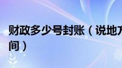 财政多少号封账（说地方财政封账需要多长时间）