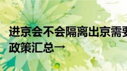 进京会不会隔离出京需要注意哪些事项进出京政策汇总→