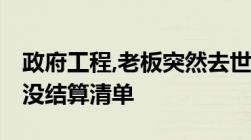 政府工程,老板突然去世,钱没拿完应该怎么办没结算清单