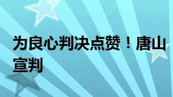 为良心判决点赞！唐山“追逃者致死案”一审宣判