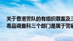 关于香港警队的有组织罪案及三合会调查科、刑事情报科、毒品调查科三个部门是属于警察总部还是下面警区