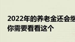 2022年的养老金还会继续上涨吗有什么依据你需要看看这个