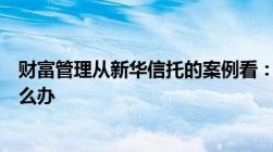 财富管理从新华信托的案例看：信托公司破产了信托财产怎么办