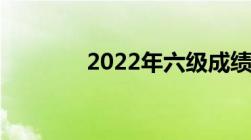 2022年六级成绩什么时候出