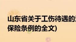 山东省关于工伤待遇的法律法规(山东省工伤保险条例的全文)