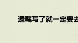 遗嘱写了就一定要去公证处公证吗