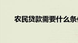 农民贷款需要什么条件如何进行贷款