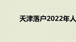 天津落户2022年人才引进新政策