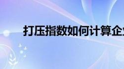 打压指数如何计算企业打压指数介绍