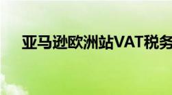 亚马逊欧洲站VAT税务详解！ 一文读懂