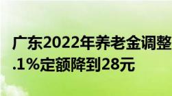 广东2022年养老金调整方案养老金挂钩涨到2.1%定额降到28元