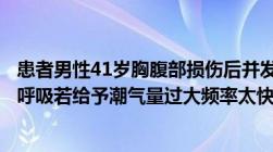 患者男性41岁胸腹部损伤后并发急性呼吸衰竭行呼吸肌支持呼吸若给予潮气量过大频率太快可引起