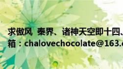 求傲风  秦界、诸神天空即十四、十五卷的全文TXT 谢谢 邮箱：chalovechocolate@163.com