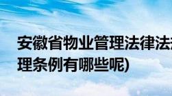 安徽省物业管理法律法规大全(安徽省物业管理条例有哪些呢)