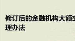 修订后的金融机构大额交易和可疑交易报告管理办法