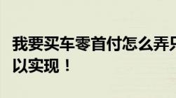 我要买车零首付怎么弄只要具备这些条件就可以实现！