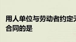 用人单位与劳动者约定无确定终止时间的劳动合同的是