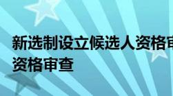 新选制设立候选人资格审查委员会对什么进行资格审查