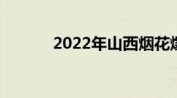 2022年山西烟花爆竹燃放政策