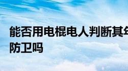 能否用电棍电人判断其年龄电棍电人属于正当防卫吗