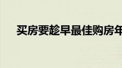 买房要趁早最佳购房年龄不要超过35岁