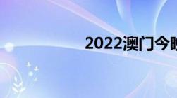 2022澳门今晚开什么