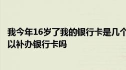 我今年16岁了我的银行卡是几个月前办的我不小心掉了我可以补办银行卡吗