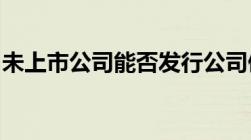 未上市公司能否发行公司债券发行条件有哪些