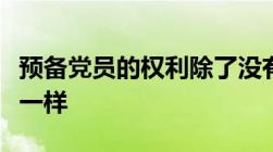 预备党员的权利除了没有什么以外同正式党员一样