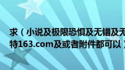 求（小说及极限恐惧及无错及无漏章及txt及green0214艾特163.com及或者附件都可以）