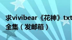 求vivibear《花神》txt全集《血族新娘》txt全集（发邮箱）