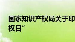 国家知识产权局关于印发“4.26世界知识产权日”