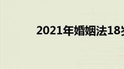 2021年婚姻法18岁可以结婚吗