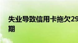 失业导致信用卡拖欠29天还不上怎么申请延期