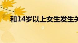 和14岁以上女生发生关系要负法律责任