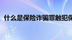 什么是保险诈骗罪触犯保险诈骗罪如何量刑