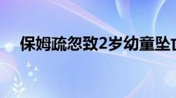 保姆疏忽致2岁幼童坠亡检方为何不起诉