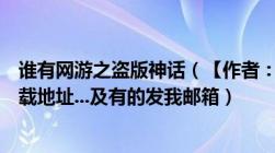 谁有网游之盗版神话（【作者：及失落叶及】及TXT全集下载地址...及有的发我邮箱）