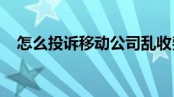 怎么投诉移动公司乱收费不知情的情况下