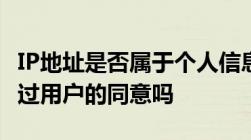 IP地址是否属于个人信息吗展示IP地址需要经过用户的同意吗