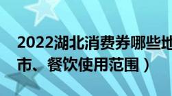 2022湖北消费券哪些地方可以用（商场、超市、餐饮使用范围）