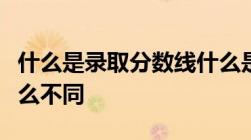 什么是录取分数线什么是投档分数线二者有什么不同