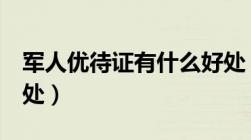 军人优待证有什么好处（军人优待证的4个好处）