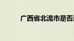 广西省北流市是否属于玉林市管