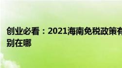 创业必看：2021海南免税政策有几种离岛免税与跨境免税区别在哪