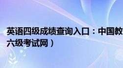 英语四级成绩查询入口：中国教育考试网（全国大学英语四、六级考试网）